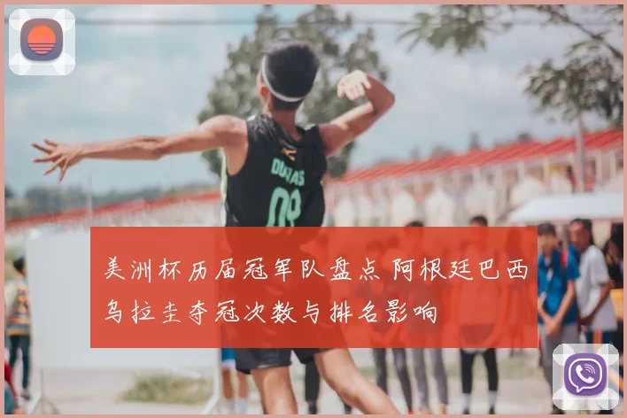 美洲杯历届冠军队盘点 阿根廷巴西乌拉圭夺冠次数与排名影响