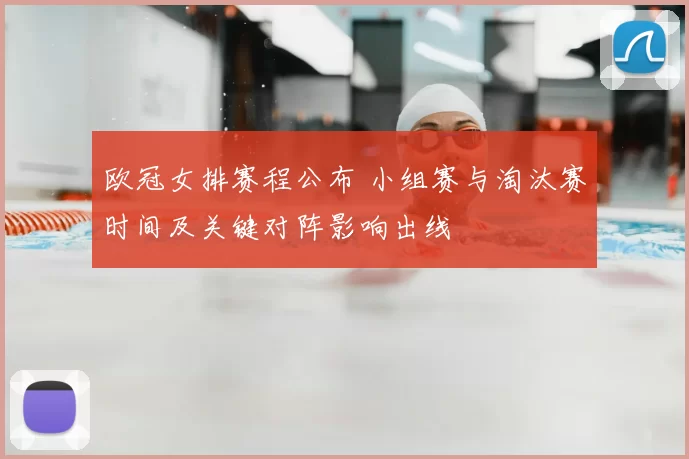 欧冠女排赛程公布 小组赛与淘汰赛时间及关键对阵影响出线