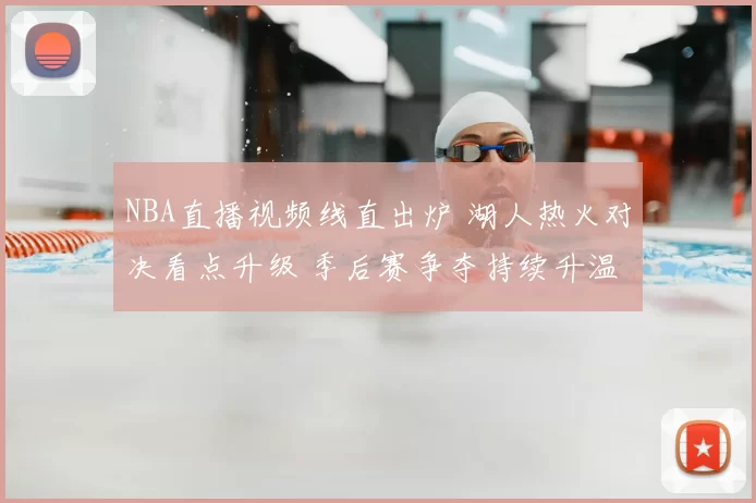 NBA直播视频线直出炉 湖人热火对决看点升级 季后赛争夺持续升温
