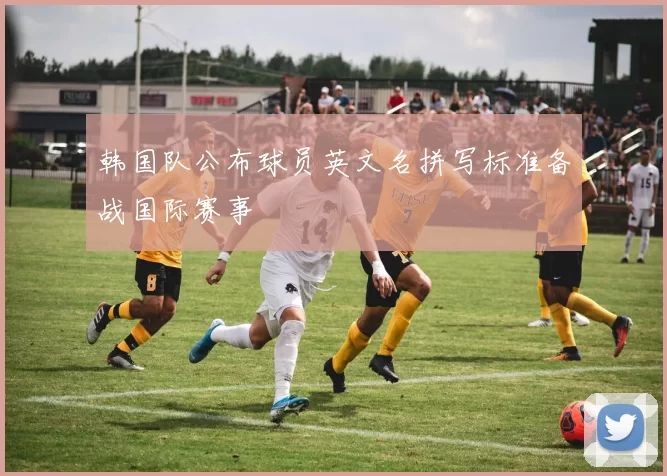韩国队公布球员英文名拼写标准备战国际赛事