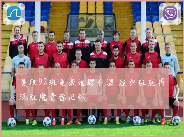 曼联92班重聚话题升温 经典班底再现红魔青春记忆