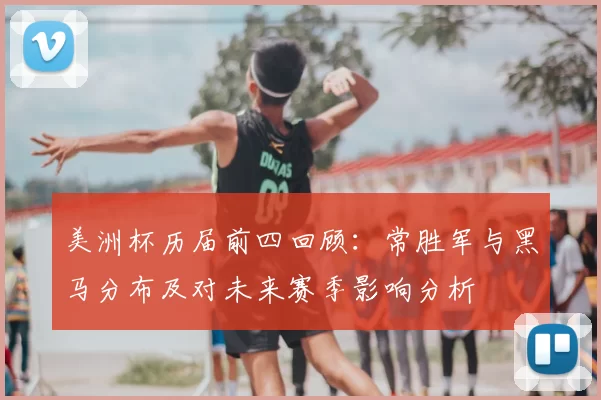美洲杯历届前四回顾:常胜军与黑马分布及对未来赛季影响分析