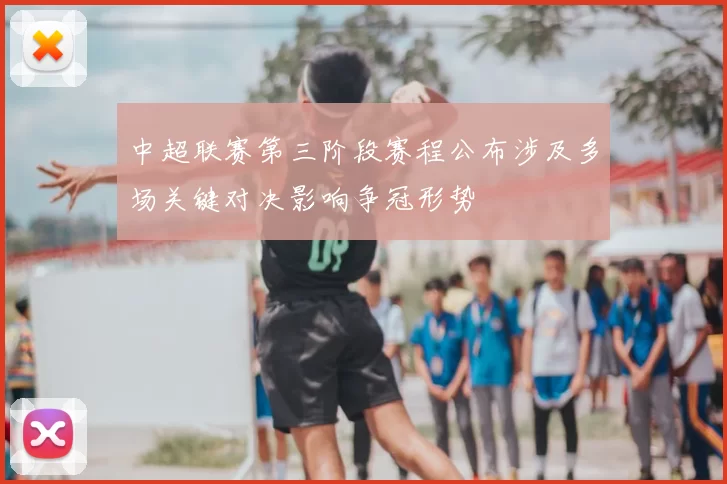 中超联赛第三阶段赛程公布涉及多场关键对决影响争冠形势