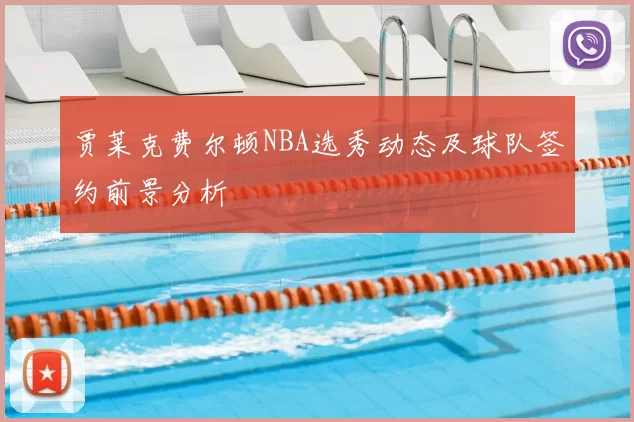 贾莱克费尔顿NBA选秀动态及球队签约前景分析