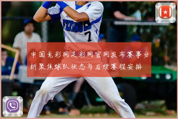 中国竞彩网足彩网官网发布赛事分析聚焦球队状态与后续赛程安排