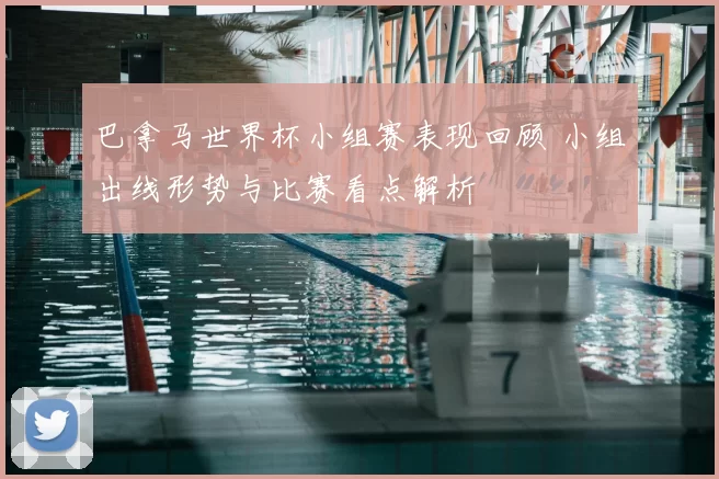 巴拿马世界杯小组赛表现回顾 小组出线形势与比赛看点解析