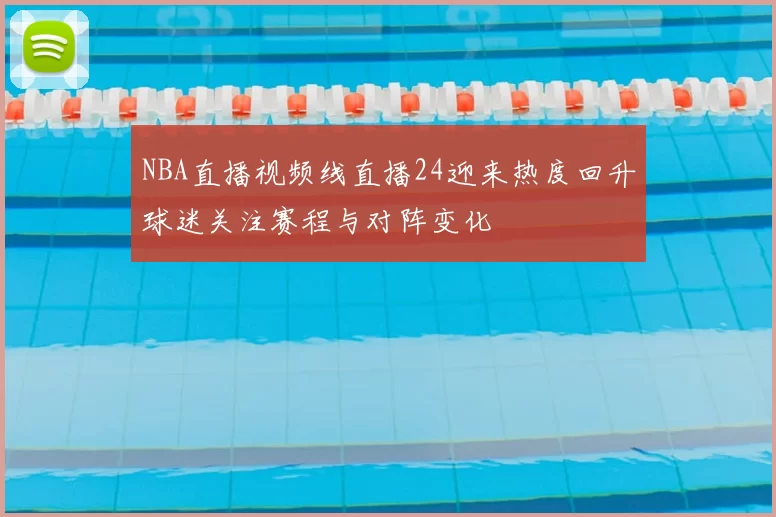NBA直播视频线直播24迎来热度回升球迷关注赛程与对阵变化