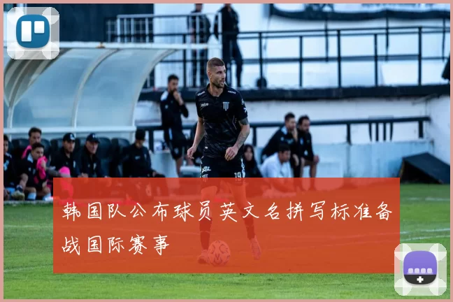 韩国队公布球员英文名拼写标准备战国际赛事