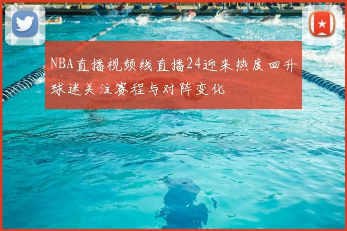 NBA直播视频线直播24迎来热度回升球迷关注赛程与对阵变化