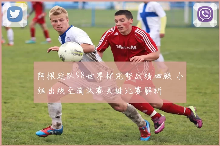 阿根廷队98世界杯完整战绩回顾 小组出线至淘汰赛关键比赛解析