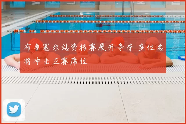 布鲁塞尔站资格赛展开争夺 多位名将冲击正赛席位