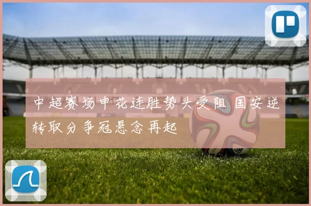 中超赛场申花连胜势头受阻 国安逆转取分争冠悬念再起