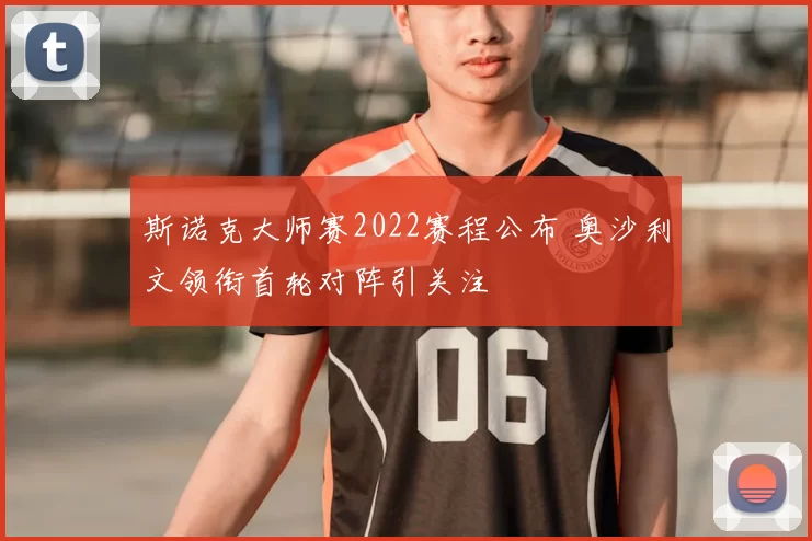 斯诺克大师赛2022赛程公布 奥沙利文领衔首轮对阵引关注