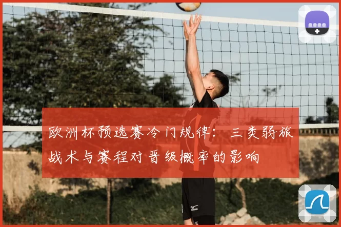 欧洲杯预选赛冷门规律：三类弱旅战术与赛程对晋级概率的影响