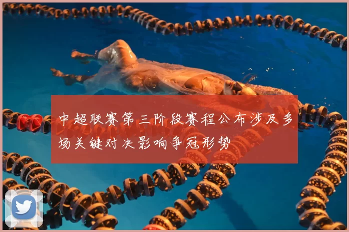 中超联赛第三阶段赛程公布涉及多场关键对决影响争冠形势