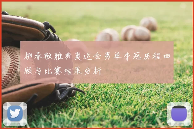 柳承敏雅典奥运会男单夺冠历程回顾与比赛结果分析