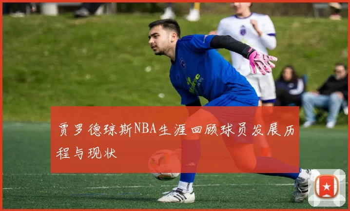 贾罗德琼斯NBA生涯回顾球员发展历程与现状