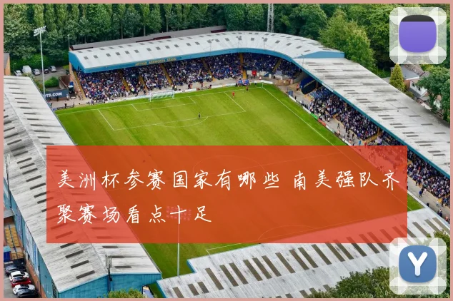 美洲杯参赛国家有哪些 南美强队齐聚赛场看点十足