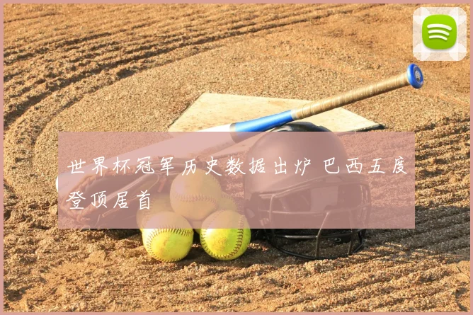 世界杯冠军历史数据出炉 巴西五度登顶居首