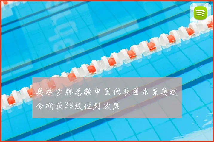奥运金牌总数中国代表团东京奥运会斩获38枚位列次席