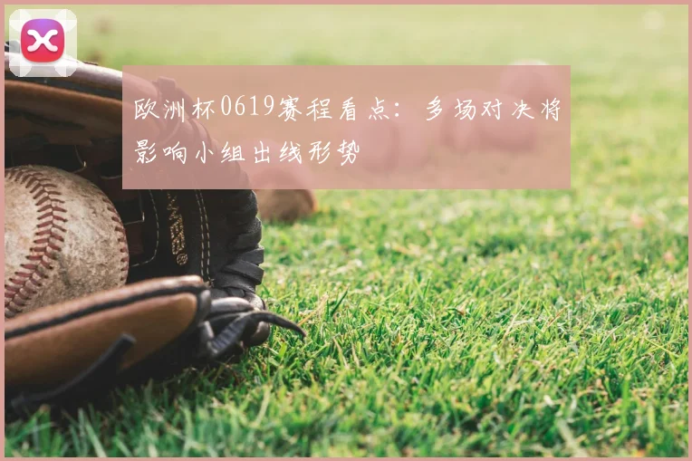 欧洲杯0619赛程看点：多场对决将影响小组出线形势