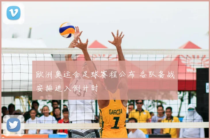 欧洲奥运会足球赛程公布 各队备战安排进入倒计时
