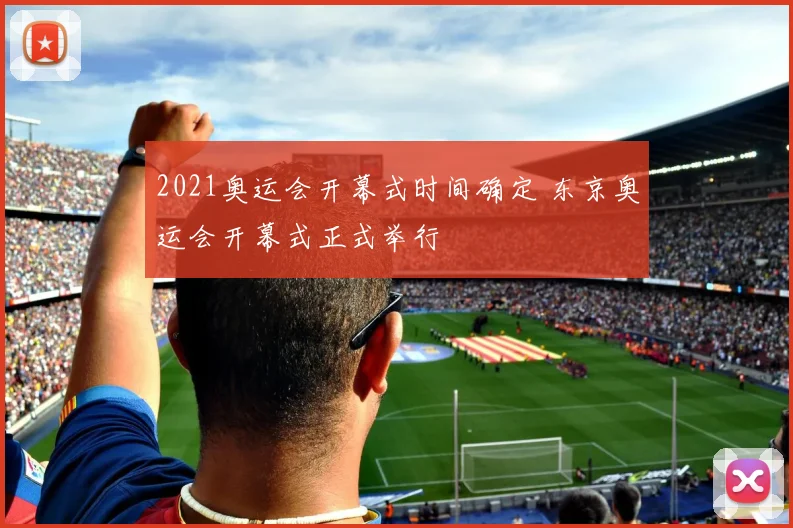 2021奥运会开幕式时间确定 东京奥运会开幕式正式举行