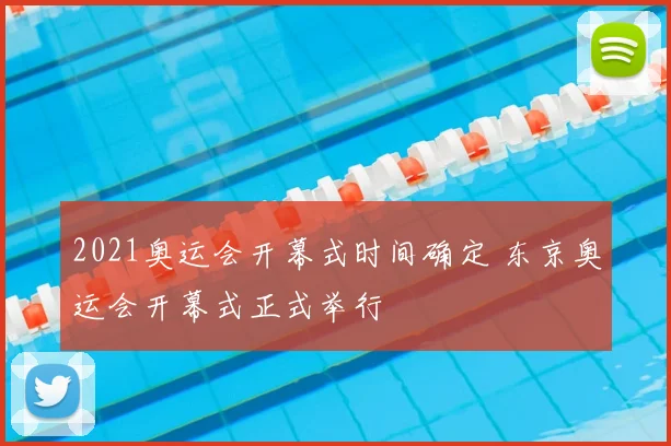 2021奥运会开幕式时间确定 东京奥运会开幕式正式举行