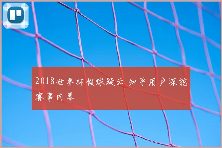 2018世界杯假球疑云 知乎用户深挖赛事内幕