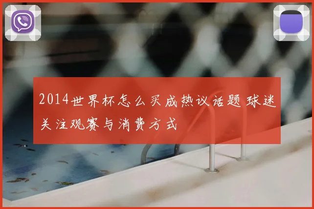2014世界杯怎么买成热议话题 球迷关注观赛与消费方式