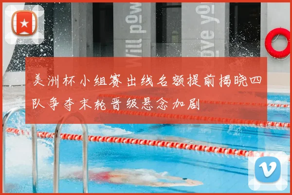 美洲杯小组赛出线名额提前揭晓四队争夺末轮晋级悬念加剧