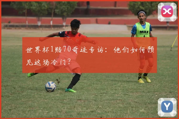 世界杯1赔70奇迹专访:他们如何预见这场冷门?