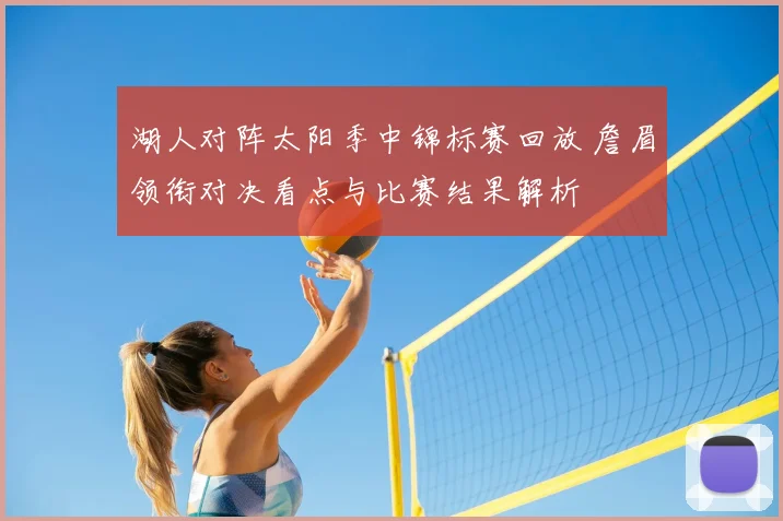 湖人对阵太阳季中锦标赛回放 詹眉领衔对决看点与比赛结果解析