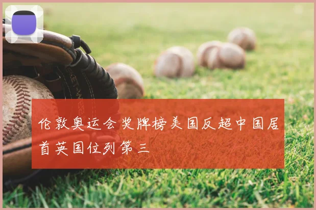 伦敦奥运会奖牌榜美国反超中国居首英国位列第三