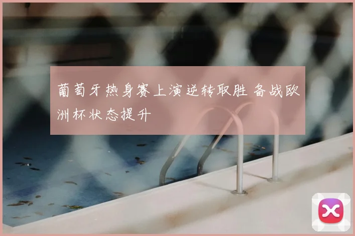 葡萄牙热身赛上演逆转取胜 备战欧洲杯状态提升