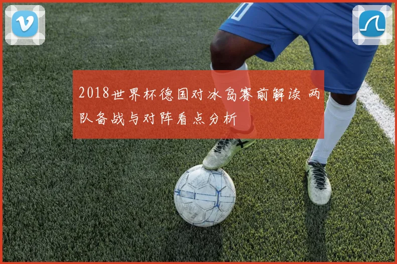 2018世界杯德国对冰岛赛前解读 两队备战与对阵看点分析