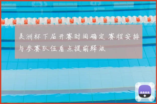 美洲杯下届开赛时间确定 赛程安排与参赛队伍看点提前释放
