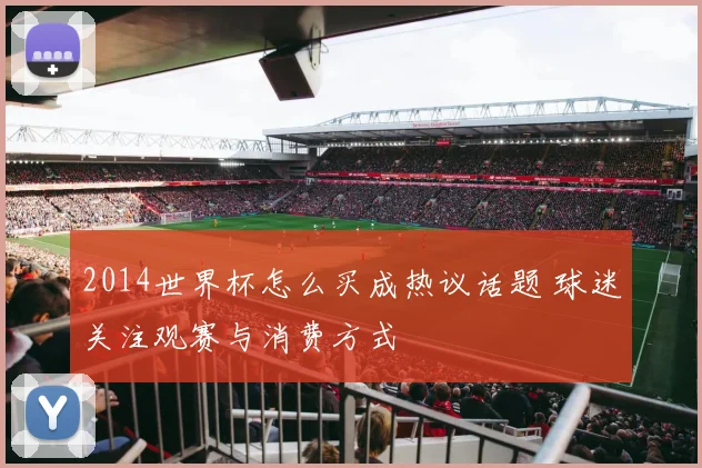 2014世界杯怎么买成热议话题 球迷关注观赛与消费方式