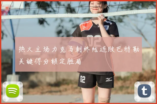 热火主场力克马刺终结连败巴特勒关键得分锁定胜局