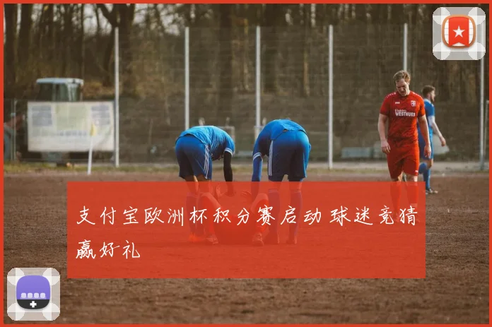 支付宝欧洲杯积分赛启动 球迷竞猜赢好礼
