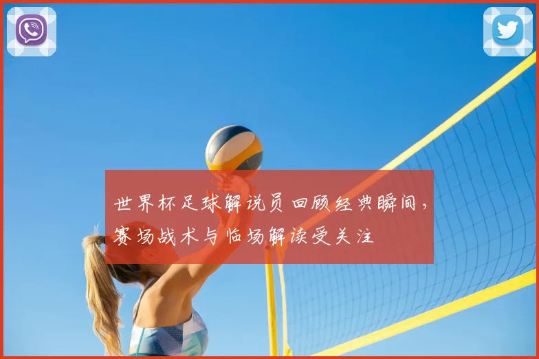 世界杯足球解说员回顾经典瞬间，赛场战术与临场解读受关注