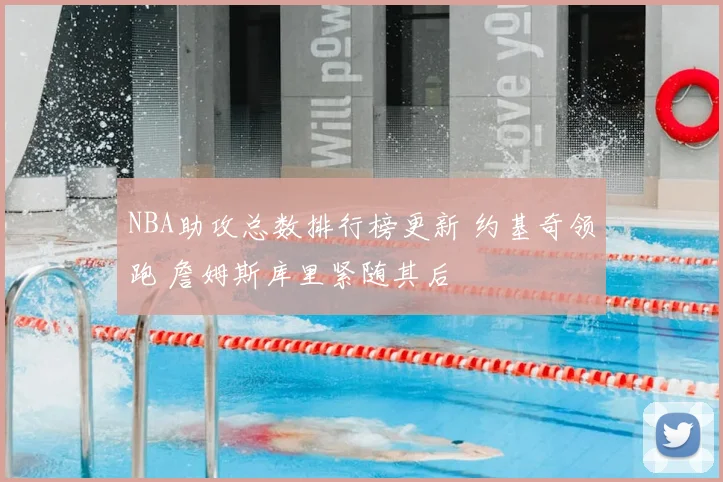 NBA助攻总数排行榜更新 约基奇领跑 詹姆斯库里紧随其后