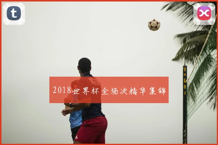 2018世界杯全场次精华集锦
