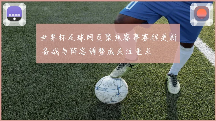 世界杯足球网页聚焦赛事赛程更新 备战与阵容调整成关注重点