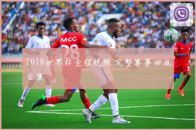 2018世界杯全程视频 完整赛事回放合集