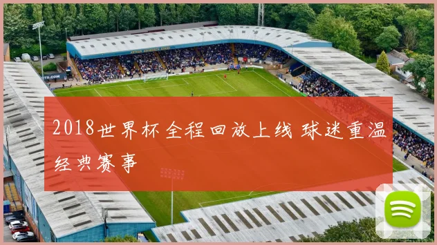 2018世界杯全程回放上线 球迷重温经典赛事