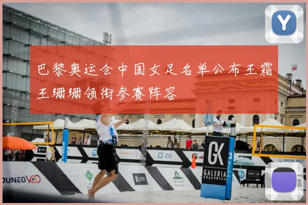 巴黎奥运会中国女足名单公布王霜王珊珊领衔参赛阵容