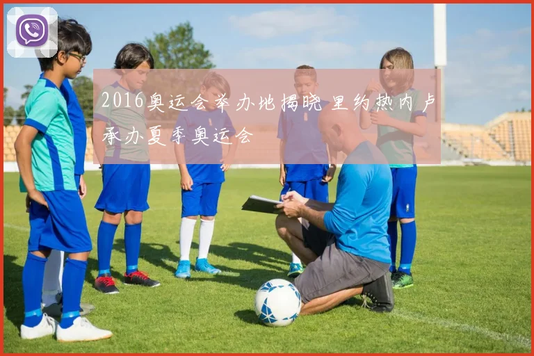 2016奥运会举办地揭晓 里约热内卢承办夏季奥运会